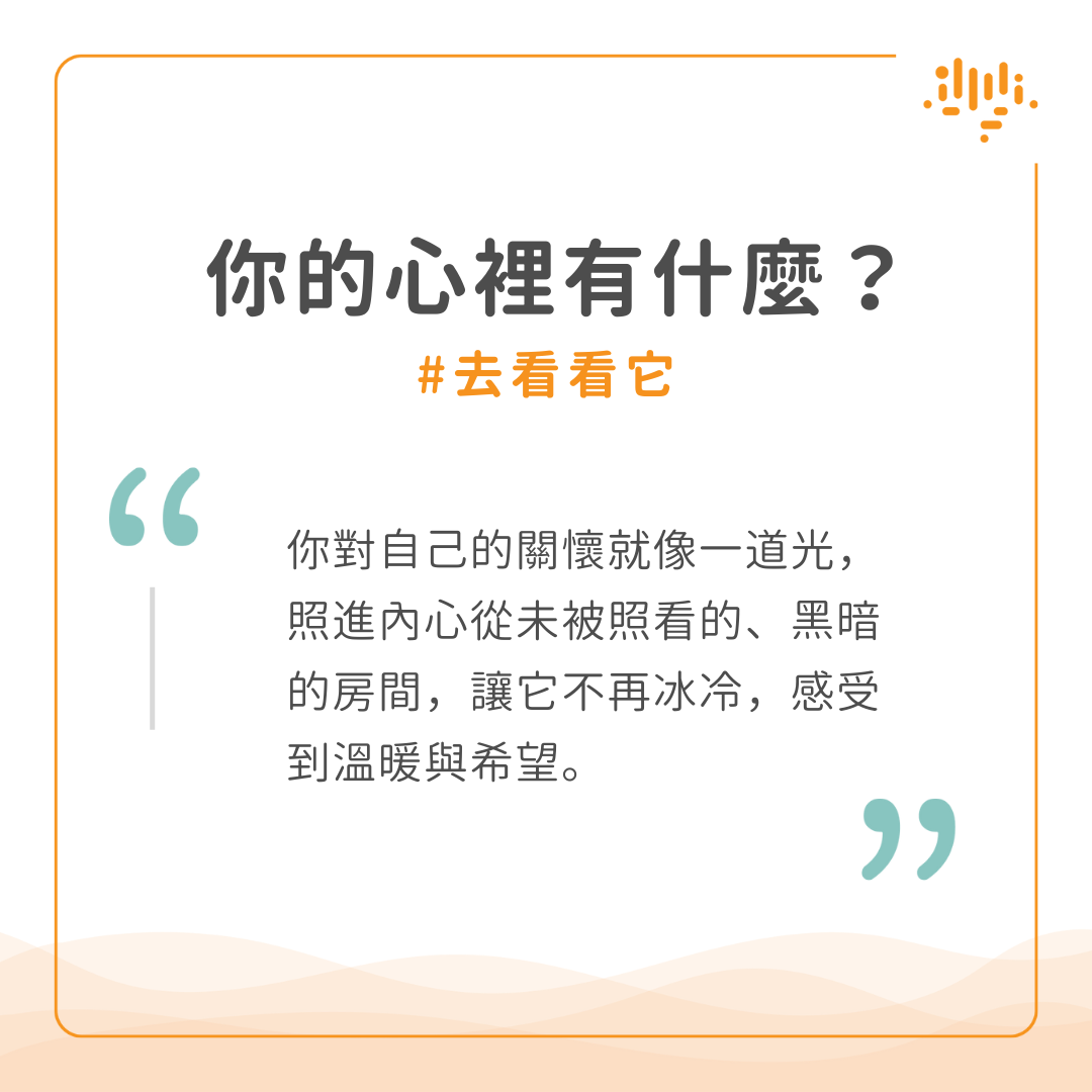 看進自己的內心。你的心裡有什麼？去看看它。你對自己的關懷就像一道光，照進內心從未被照看的黑暗的房間，讓它不再冰冷，感受到溫暖與希望