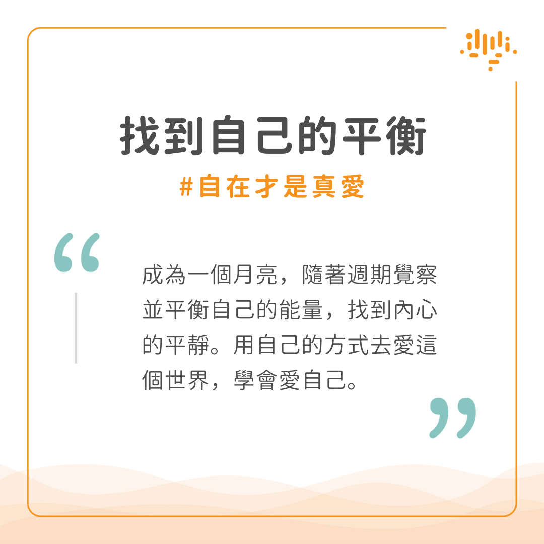 找到自己的平衡，自在才是真愛。成為一個月亮，隨著週期覺察並平衡自己的能兩，找到內新的平靜。用自己的方式去愛這個世界，學會愛自己